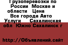 Грузоперевозки по России, Москве и области › Цена ­ 100 - Все города Авто » Услуги   . Сахалинская обл.,Южно-Сахалинск г.